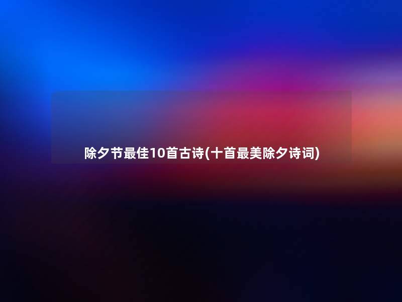 除夕节理想10首古诗(十首美除夕诗词) 除夕节理想10首古诗(十首美除夕诗词)