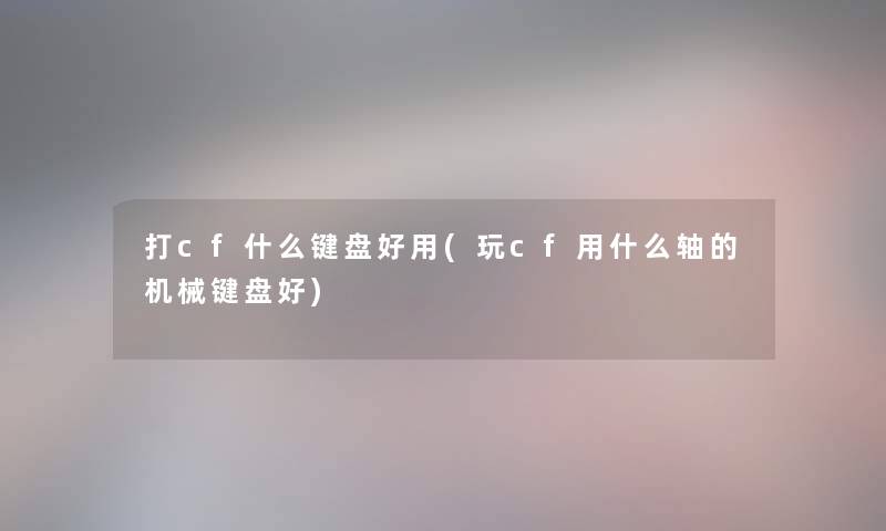 打cf什么键盘好用(玩cf用什么轴的机械键盘好) 打cf什么键盘好用(玩cf用什么轴的机械键盘好)