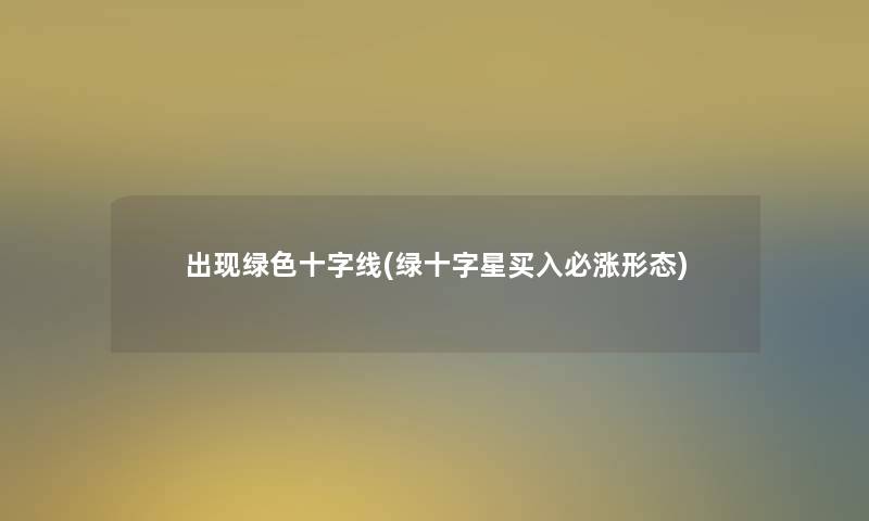 出现绿色十字线(绿十字星买入必涨形态)
