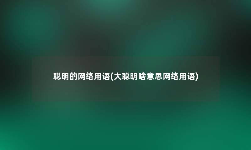 聪明的网络用语(大聪明啥意思网络用语) 聪明的网络用语(大聪明啥意思网络用语)