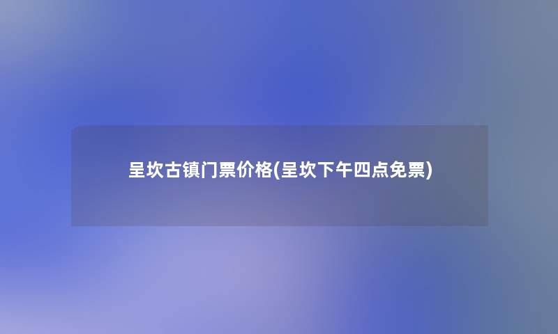 呈坎古镇门票价格(呈坎下午四点免票) 呈坎古镇门票价格(呈坎下午四点免票)