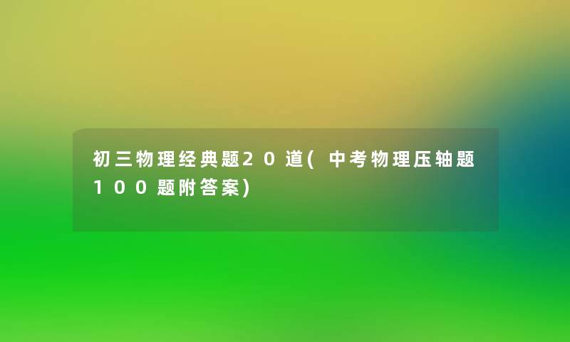初三物理经典题20道(中考物理压轴题100题附答案)