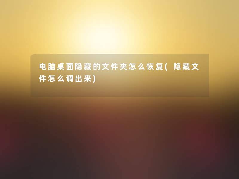 电脑桌面隐藏的文件夹怎么恢复(隐藏文件怎么调出来)