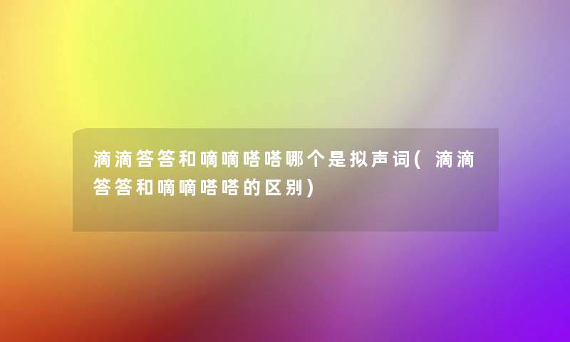 滴滴答答和嘀嘀嗒嗒哪个是拟声词(滴滴答答和嘀嘀嗒嗒的区别) 滴滴答答和嘀嘀嗒嗒哪个是拟声词(滴滴答答和嘀嘀嗒嗒的区别)