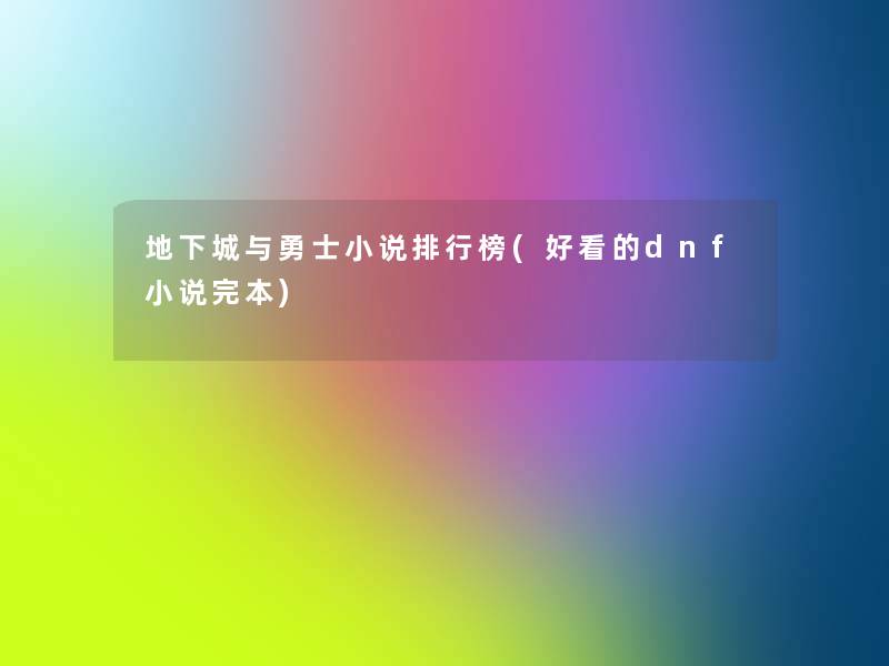 地下城与勇士小说整理榜(好看的dnf小说完本)