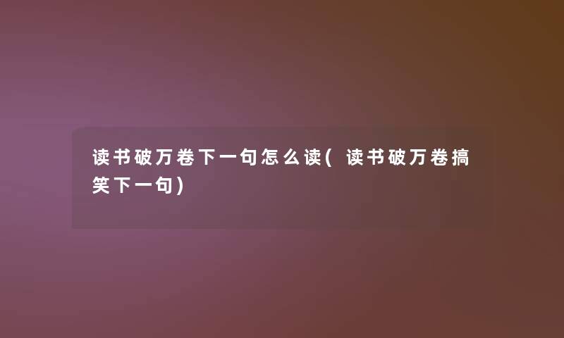 读书破万卷下一句怎么读(读书破万卷搞笑下一句)