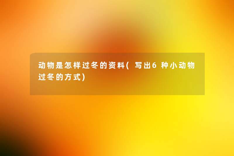 动物是怎样过冬的资料(写出6种小动物过冬的方式) 动物是怎样过冬的资料(写出6种小动物过冬的方式)