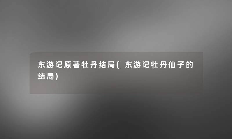 东游记原著牡丹结局(东游记牡丹仙子的结局) 东游记原著牡丹结局(东游记牡丹仙子的结局)