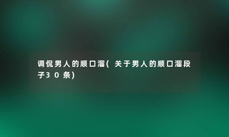 调侃男人的顺口溜(关于男人的顺口溜段子30条) 调侃男人的顺口溜(关于男人的顺口溜段子30条)
