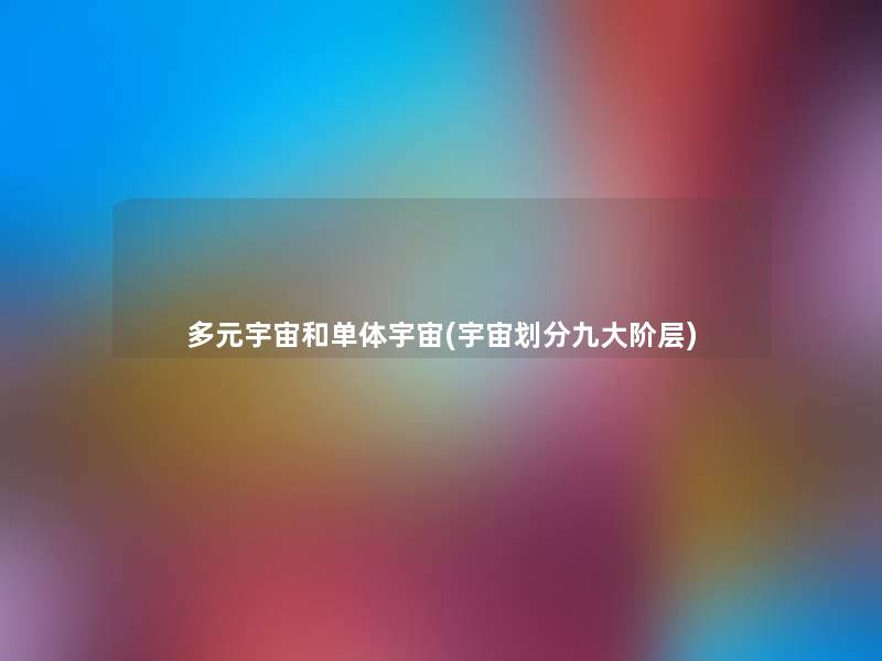 多元宇宙和单体宇宙(宇宙划分九大阶层)