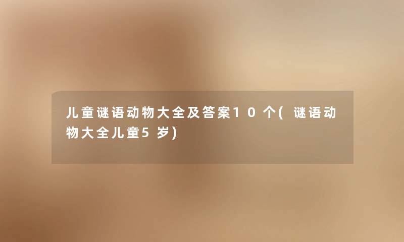 儿童谜语动物大全及答案10个(谜语动物大全儿童5岁)