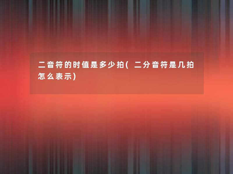 二音符的时值是多少拍(二分音符是几拍怎么表示) 二音符的时值是多少拍(二分音符是几拍怎么表示)