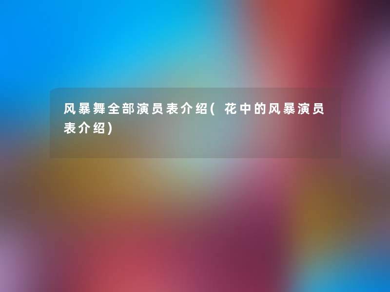 风暴舞整理的演员表介绍(花中的风暴演员表介绍) 风暴舞整理的演员表介绍(花中的风暴演员表介绍)
