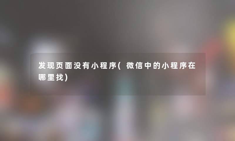 发现页面没有小程序(微信中的小程序在哪里找) 发现页面没有小程序(微信中的小程序在哪里找)