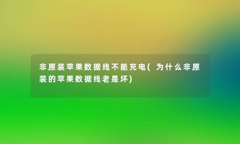 非原装苹果数据线不能充电(为什么非原装的苹果数据线老是坏) 非原装苹果数据线不能充电(为什么非原装的苹果数据线老是坏)