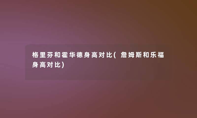 格里芬和霍华德身高对比(詹姆斯和乐福身高对比) 格里芬和霍华德身高对比(詹姆斯和乐福身高对比)
