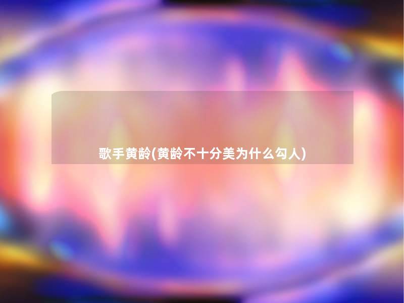 歌手黄龄(黄龄不十分美为什么勾人)