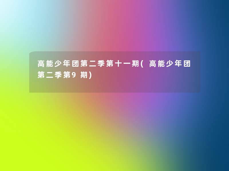 高能少年团第二季第十一期(高能少年团第二季第9期)