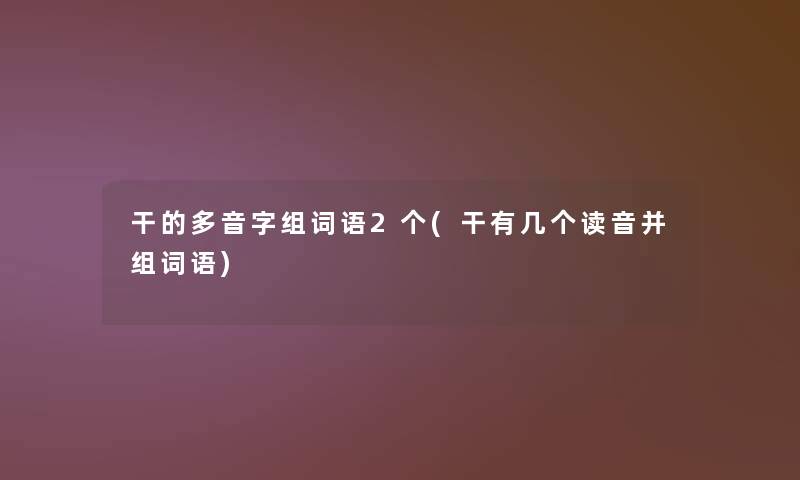 干的多音字组词语2个(干有几个读音并组词语) 干的多音字组词语2个(干有几个读音并组词语)