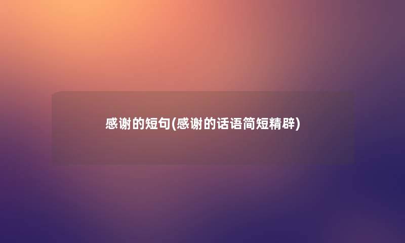 感谢的短句(感谢的话语简短精辟) 感谢的短句(感谢的话语简短精辟)