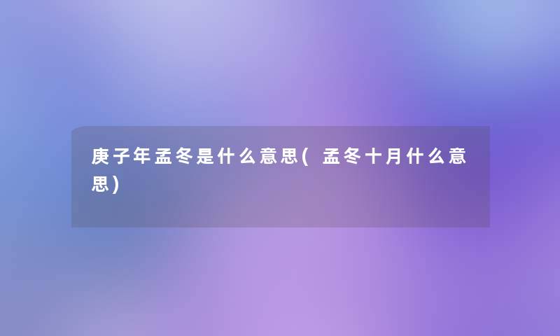 庚子年孟冬是什么意思(孟冬十月什么意思) 庚子年孟冬是什么意思(孟冬十月什么意思)
