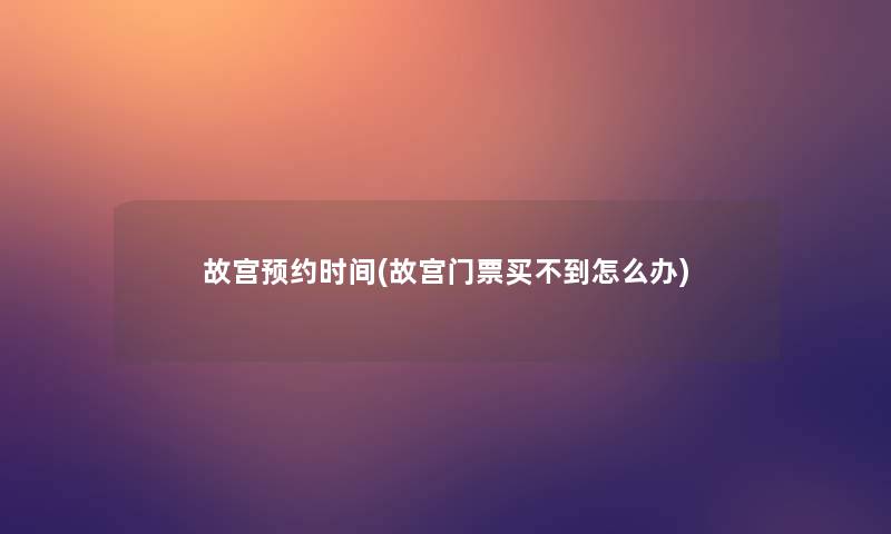 故宫预约时间(故宫门票买不到怎么办) 故宫预约时间(故宫门票买不到怎么办)