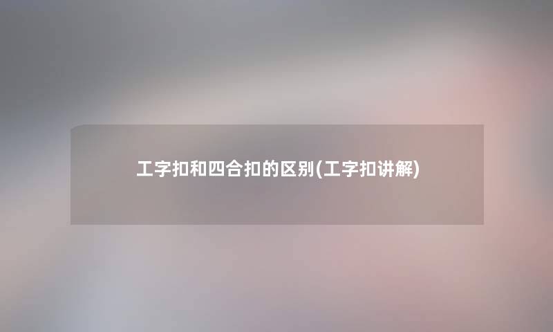 工字扣和四合扣的区别(工字扣讲解) 工字扣和四合扣的区别(工字扣讲解)