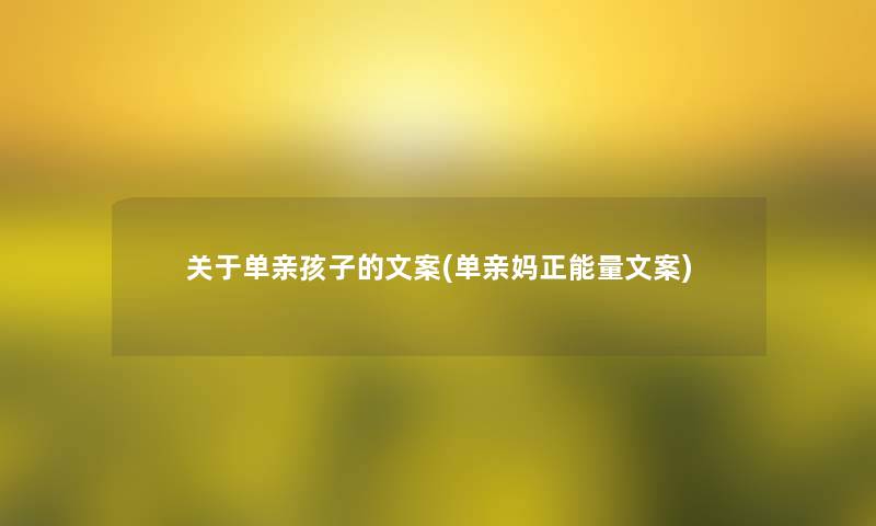 关于单亲孩子的文案(单亲妈正能量文案) 关于单亲孩子的文案(单亲妈正能量文案)
