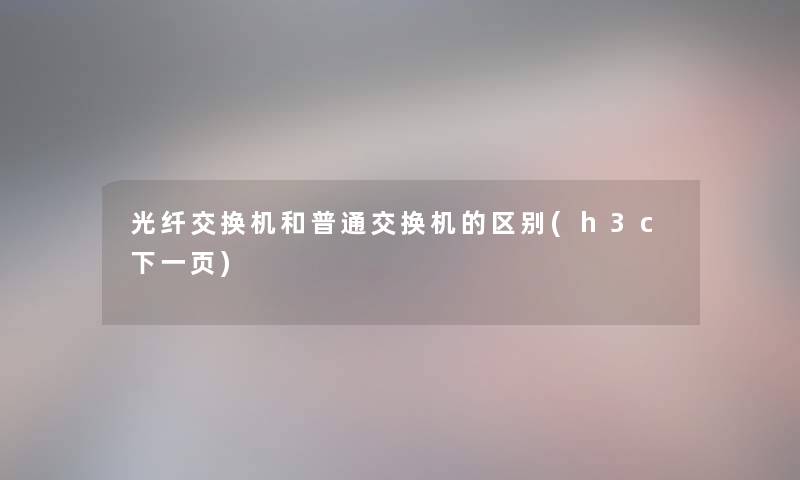 光纤交换机和普通交换机的区别(h3c下一页)