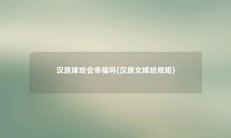 汉族嫁给会幸福吗(汉族女嫁给规矩) 汉族嫁给会幸福吗(汉族女嫁给规矩)