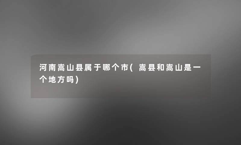 河南嵩山县属于哪个市(嵩县和嵩山是一个地方吗) 河南嵩山县属于哪个市(嵩县和嵩山是一个地方吗)