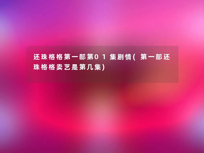 还珠格格第一部第01集剧情(第一部还珠格格卖艺是第几集) 还珠格格第一部第01集剧情(第一部还珠格格卖艺是第几集)