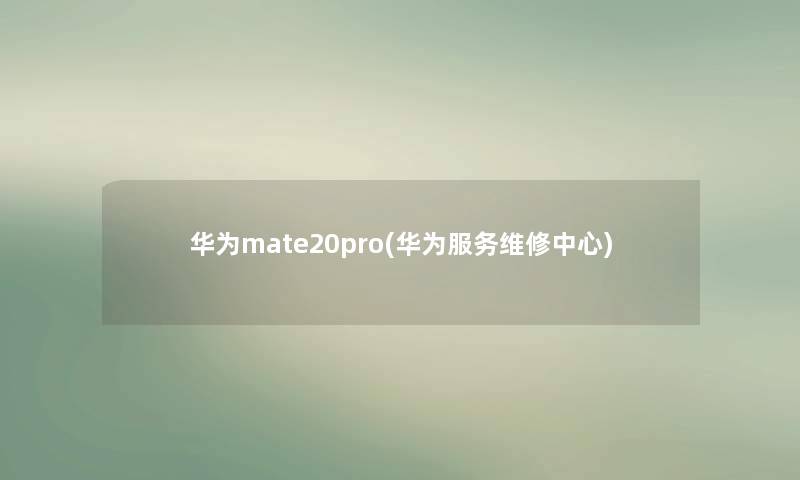 华为mate20pro(华为服务维修中心) 华为mate20pro(华为服务维修中心)