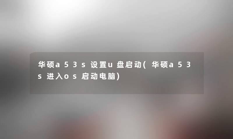 华硕a53s设置u盘启动(华硕a53s进入os启动电脑)