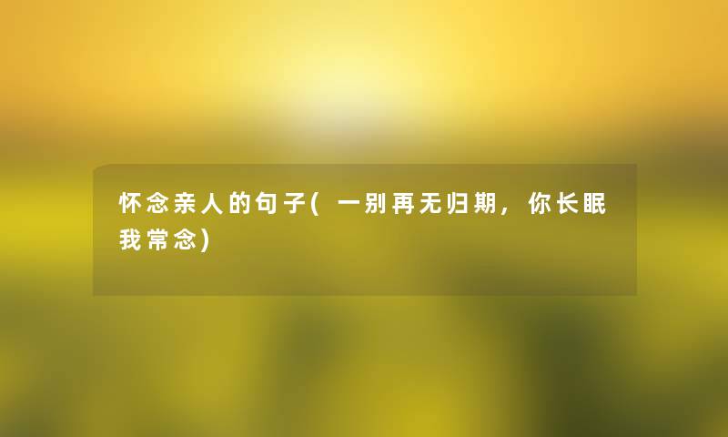 怀念亲人的句子(一别再无归期,你长眠我常念) 怀念亲人的句子(一别再无归期,你长眠我常念)