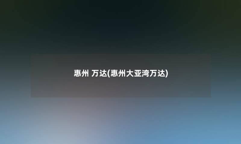 惠州 万达(惠州大亚湾万达)