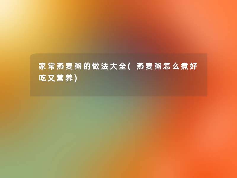 家常燕麦粥的做法大全(燕麦粥怎么煮好吃又营养)