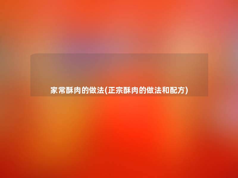 家常酥肉的做法(正宗酥肉的做法和配方) 家常酥肉的做法(正宗酥肉的做法和配方)