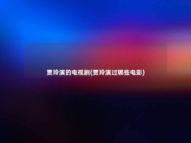 贾玲演的电视剧(贾玲演过哪些电影)