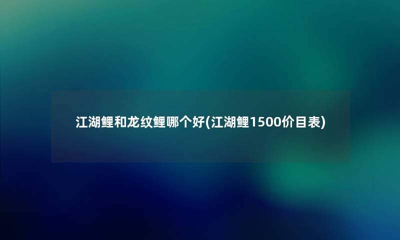 江湖鲤和龙纹鲤哪个好(江湖鲤1500价目表) 江湖鲤和龙纹鲤哪个好(江湖鲤1500价目表)