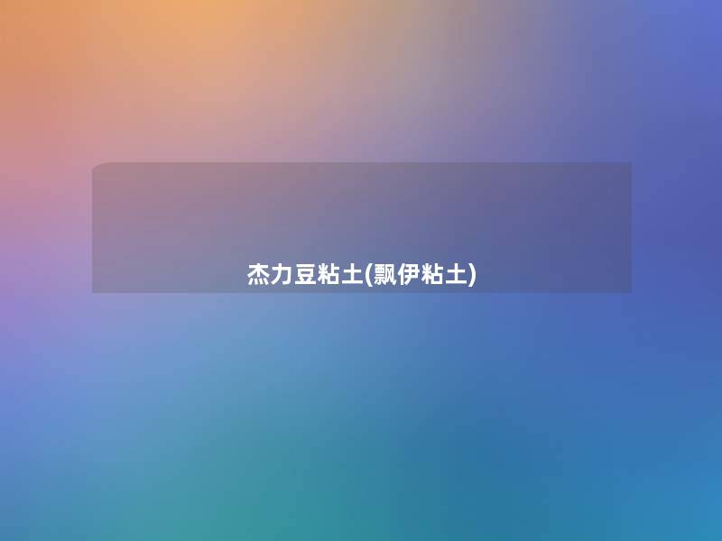 杰力豆粘土(飘伊粘土)