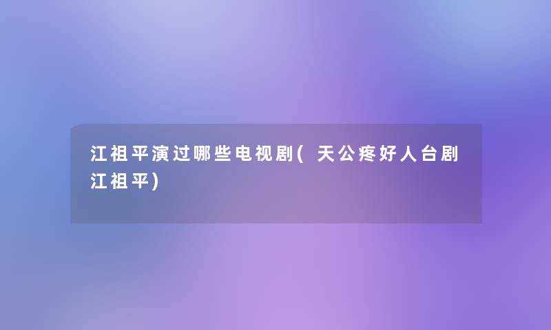 江祖平演过哪些电视剧(天公疼好人台剧江祖平) 江祖平演过哪些电视剧(天公疼好人台剧江祖平)