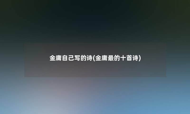 金庸自己写的诗(金庸的十首诗) 金庸自己写的诗(金庸的十首诗)