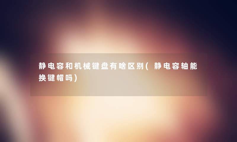 静电容和机械键盘有啥区别(静电容轴能换键帽吗)