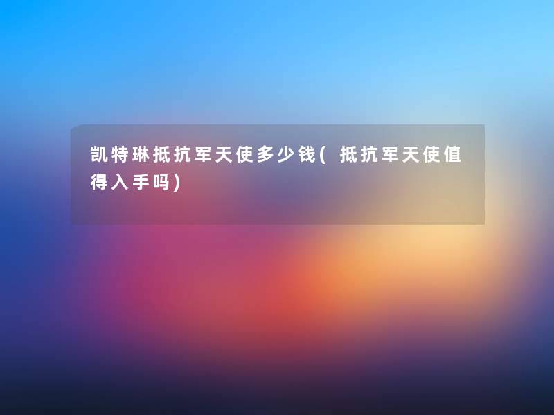 凯特琳抵抗军天使多少钱(抵抗军天使值得入手吗)