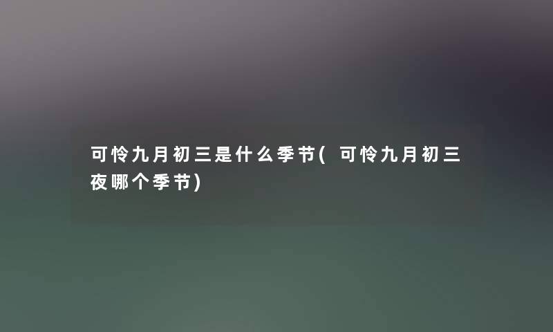 可怜九月初三是什么季节(可怜九月初三夜哪个季节) 可怜九月初三是什么季节(可怜九月初三夜哪个季节)