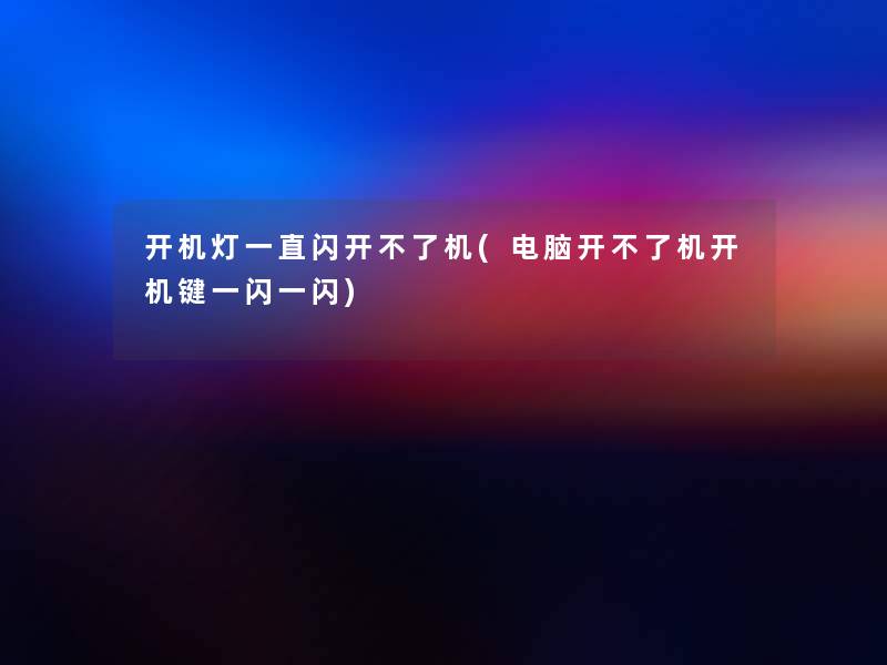 开机灯一直闪开不了机(电脑开不了机开机键一闪一闪)