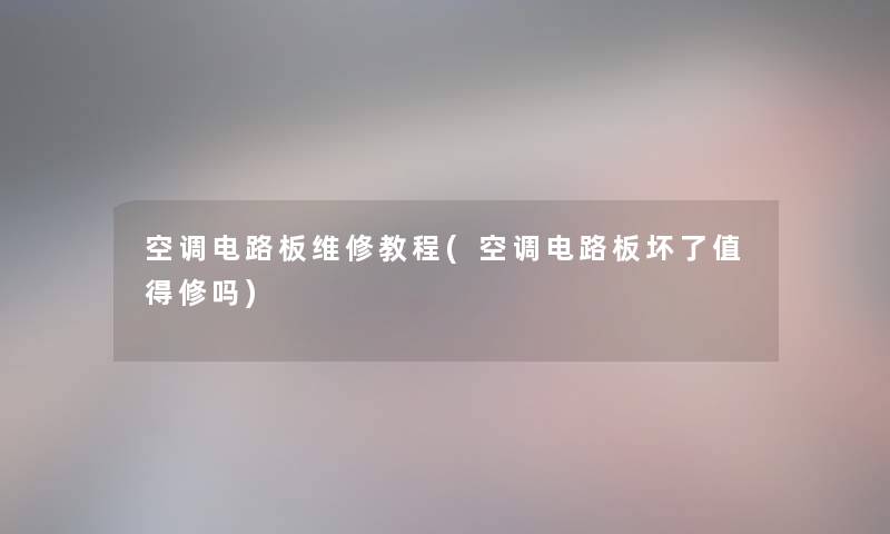 空调电路板维修教程(空调电路板坏了修吗) 空调电路板维修教程(空调电路板坏了修吗)