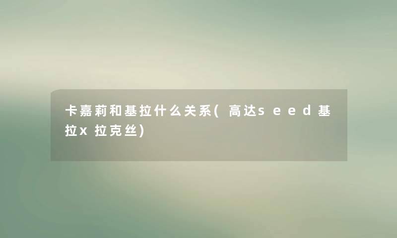 卡嘉莉和基拉什么关系(高达seed基拉x拉克丝)
