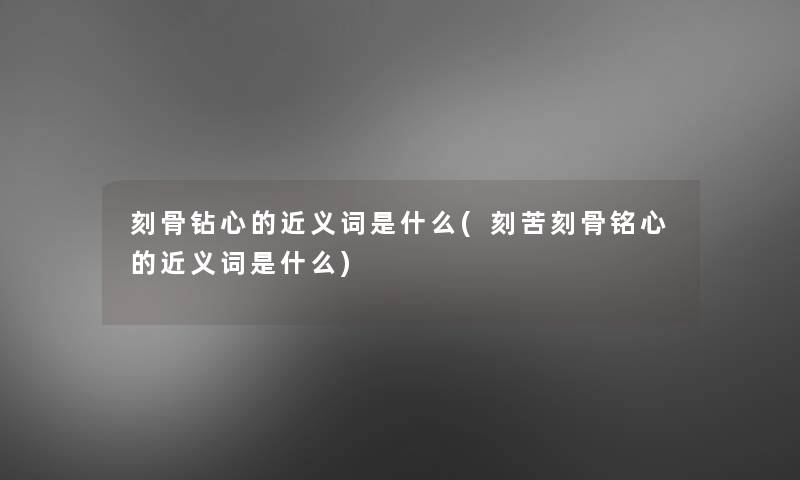 刻骨钻心的近义词是什么(刻苦刻骨铭心的近义词是什么) 刻骨钻心的近义词是什么(刻苦刻骨铭心的近义词是什么)